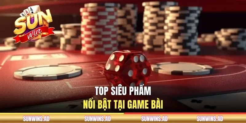 Top siêu phẩm nổi bật tại game bài